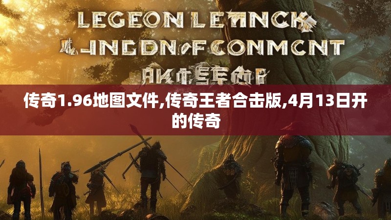 传奇1.96地图文件,传奇王者合击版,4月13日开的传奇