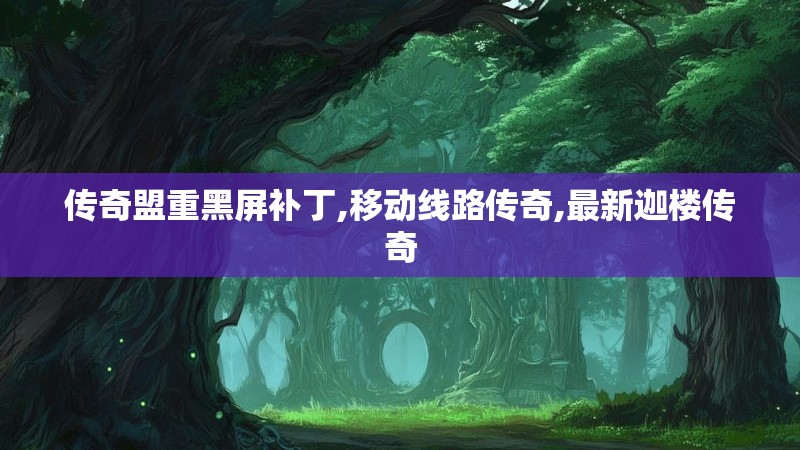 传奇盟重黑屏补丁,移动线路传奇,最新迦楼传奇