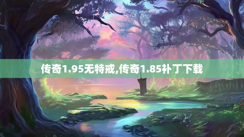 传奇1.95无特戒,传奇1.85补丁下载 传奇1.95无特戒,传奇1.85补丁下载