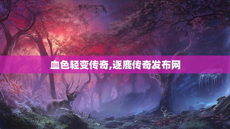 血色轻变传奇,逐鹿传奇发布网