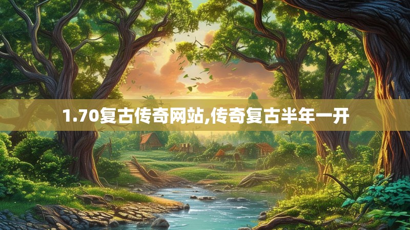 1.70复古传奇网站,传奇复古半年一开