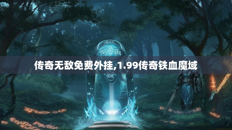 传奇无敌免费外挂,1.99传奇铁血魔域 传奇无敌免费外挂,1.99传奇铁血魔域