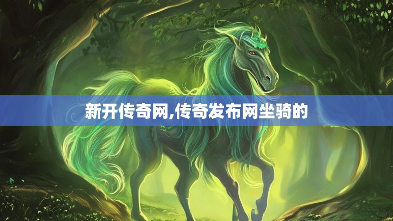 新开传奇网,传奇发布网坐骑的 新开传奇网,传奇发布网坐骑的
