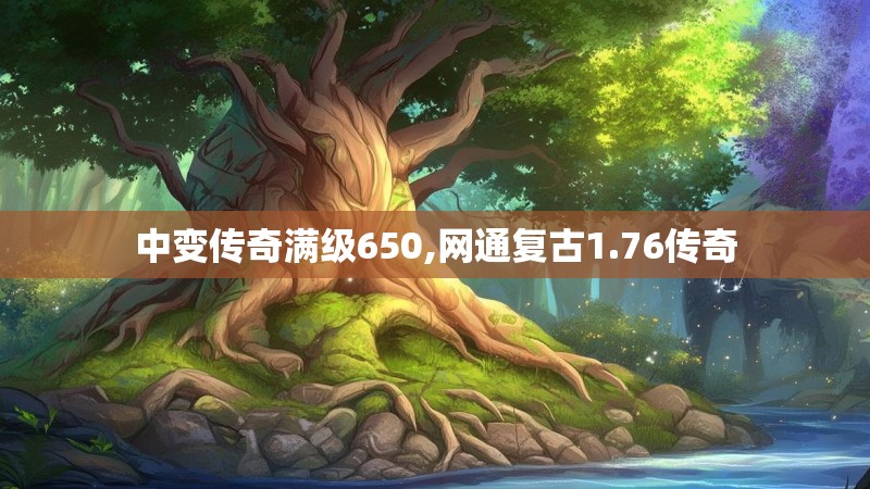 中变传奇满级650,网通复古1.76传奇