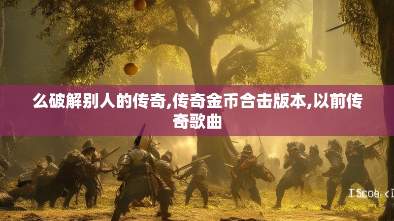 么破解别人的传奇,传奇金币合击版本,以前传奇歌曲