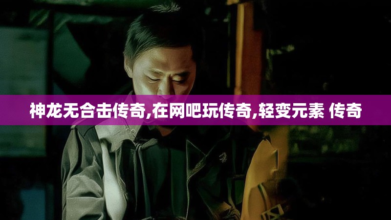 神龙无合击传奇,在网吧玩传奇,轻变元素 传奇