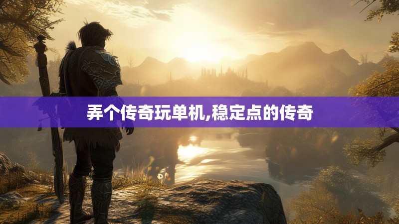 弄个传奇玩单机,稳定点的传奇