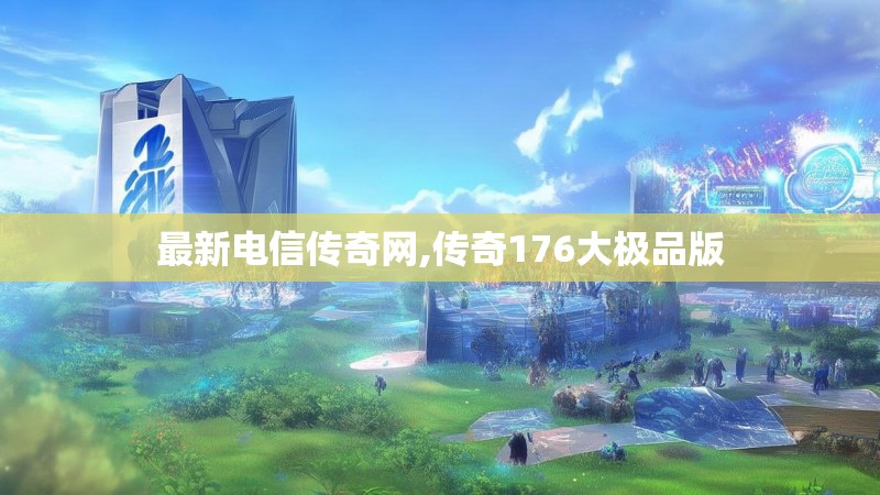 最新电信传奇网,传奇176大极品版