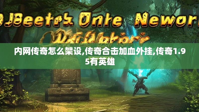 内网传奇怎么架设,传奇合击加血外挂,传奇1.95有英雄