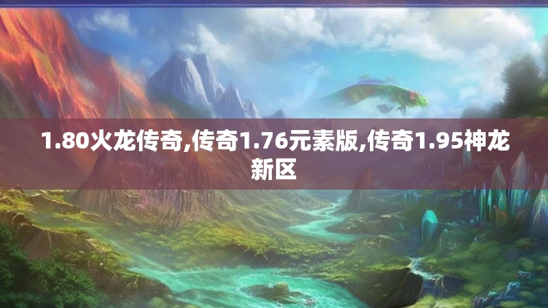 1.80火龙传奇,传奇1.76元素版,传奇1.95神龙新区