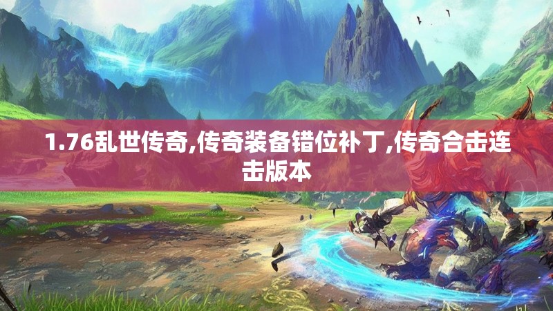 1.76乱世传奇,传奇装备错位补丁,传奇合击连击版本
