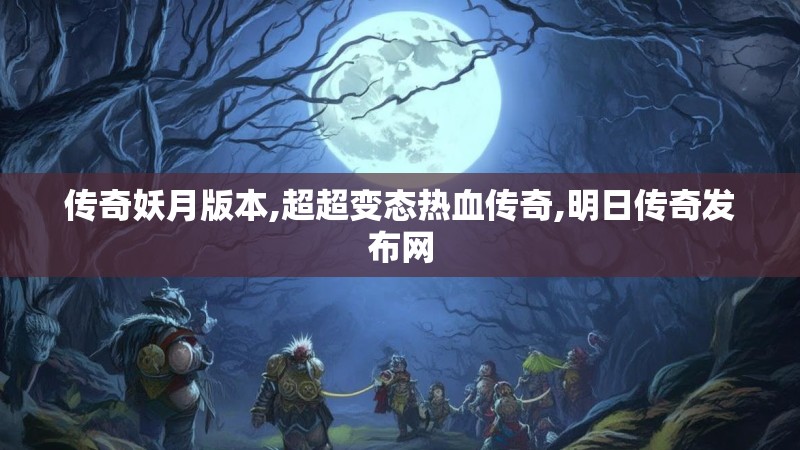 传奇妖月版本,超超变态热血传奇,明日传奇发布网