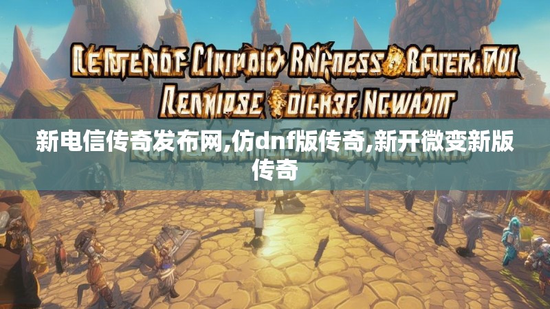 新电信传奇发布网,仿dnf版传奇,新开微变新版传奇