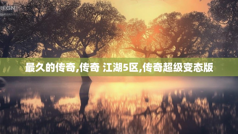 最久的传奇,传奇 江湖5区,传奇超级变态版