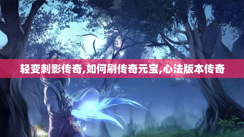 轻变刺影传奇,如何刷传奇元宝,心法版本传奇