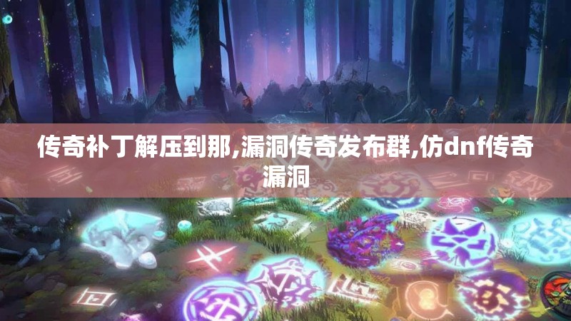 传奇补丁解压到那,漏洞传奇发布群,仿dnf传奇漏洞