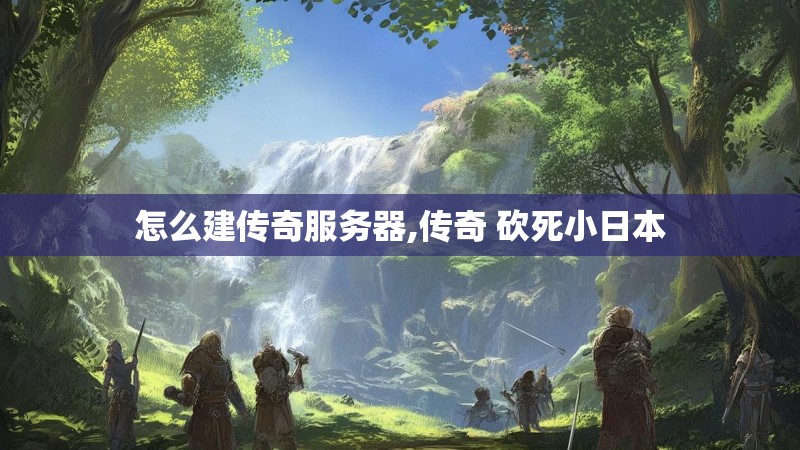怎么建传奇服务器,传奇 砍死小日本