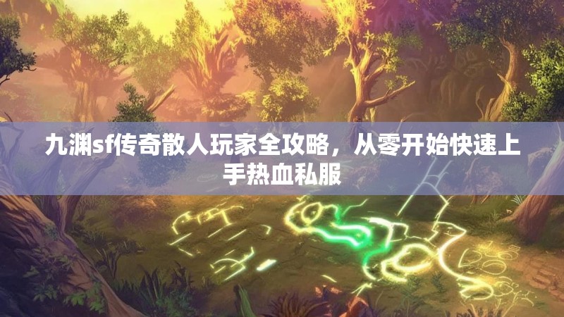 九渊sf传奇散人玩家全攻略,从零开始快速上手热血私服 九渊sf传奇散人玩家全攻略,从零开始快速上手热血私服