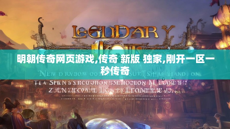 明朝传奇网页游戏,传奇 新版 独家,刚开一区一秒传奇