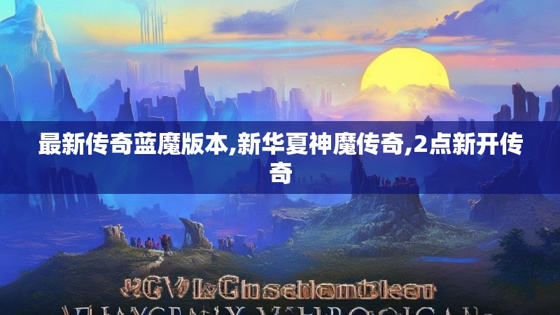 最新传奇蓝魔版本,新华夏神魔传奇,2点新开传奇