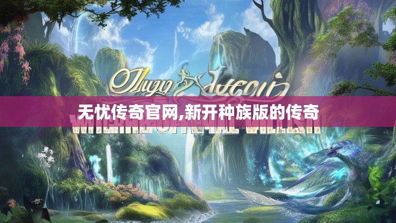 无忧传奇官网,新开种族版的传奇