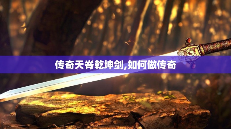 传奇天脊乾坤剑,如何做传奇