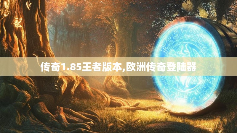传奇1.85王者版本,欧洲传奇登陆器
