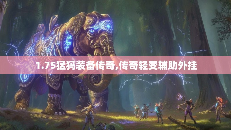 1.75猛犸装备传奇,传奇轻变辅助外挂