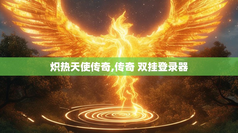 炽热天使传奇,传奇 双挂登录器