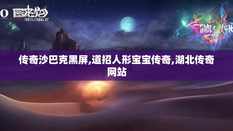 传奇沙巴克黑屏,道招人形宝宝传奇,湖北传奇网站