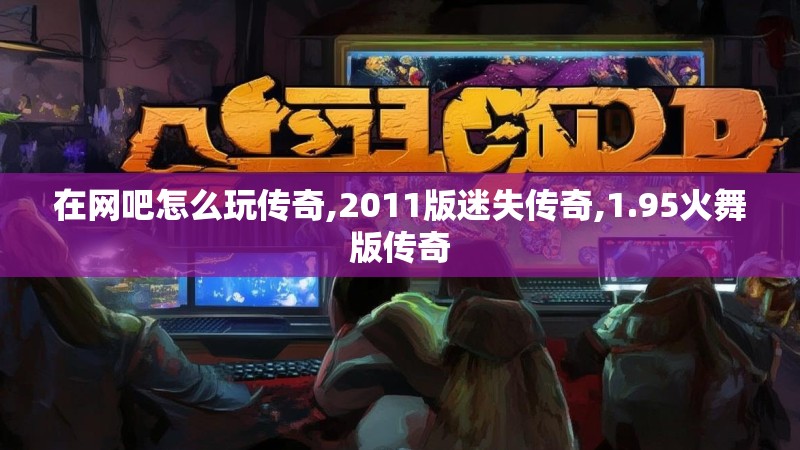 在网吧怎么玩传奇,2011版迷失传奇,1.95火舞版传奇