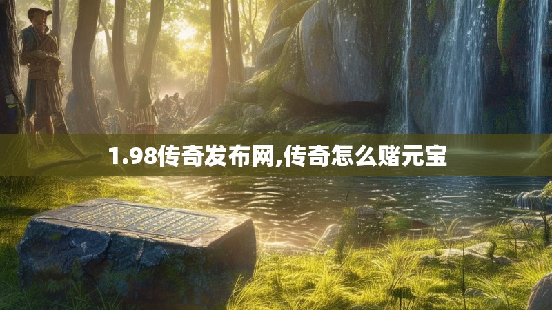 1.98传奇发布网,传奇怎么赌元宝