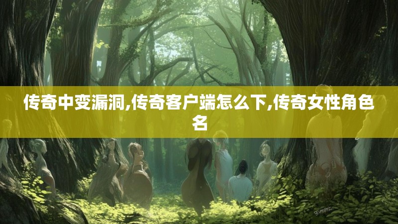 传奇中变漏洞,传奇客户端怎么下,传奇女性角色名