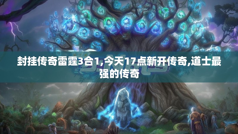 封挂传奇雷霆3合1,今天17点新开传奇,道士最强的传奇