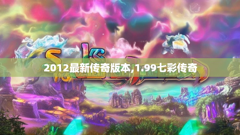 2012最新传奇版本,1.99七彩传奇