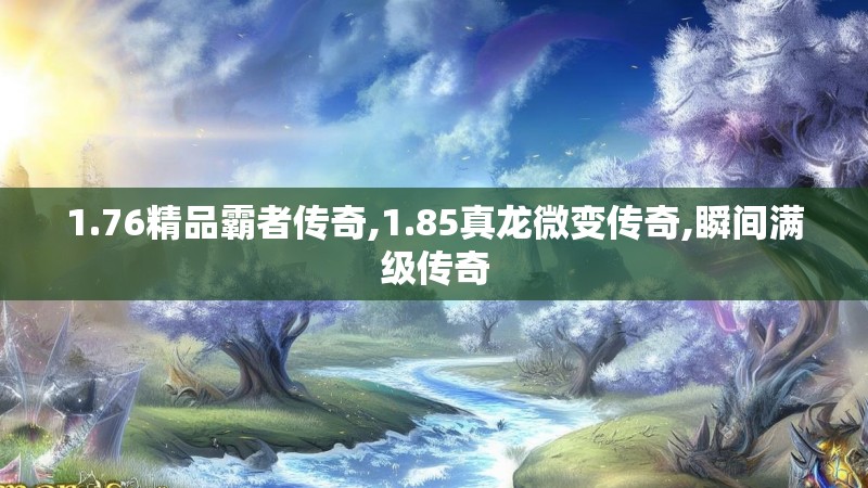 1.76精品霸者传奇,1.85真龙微变传奇,瞬间满级传奇