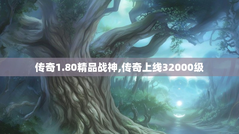 传奇1.80精品战神,传奇上线32000级