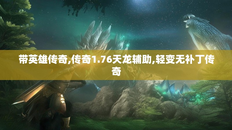 带英雄传奇,传奇1.76天龙辅助,轻变无补丁传奇