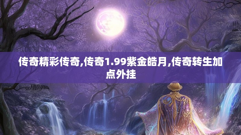传奇精彩传奇,传奇1.99紫金皓月,传奇转生加点外挂