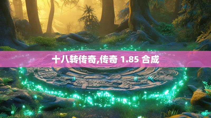 十八转传奇,传奇 1.85 合成