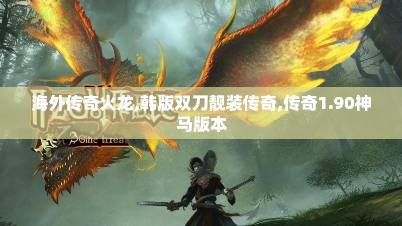 海外传奇火龙,韩版双刀靓装传奇,传奇1.90神马版本