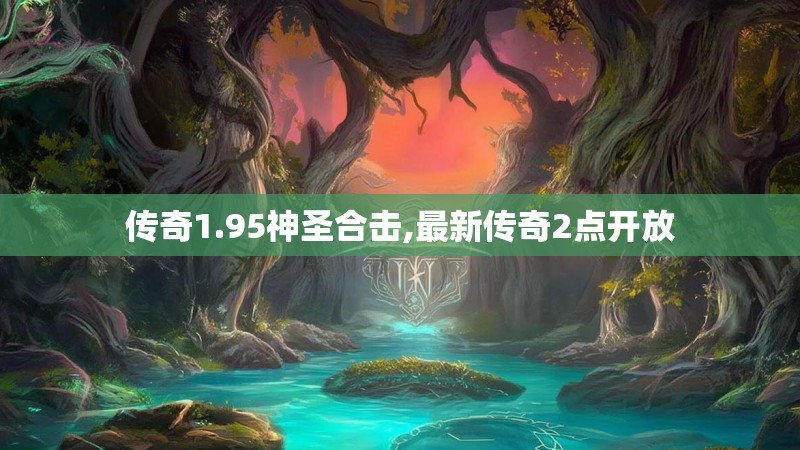 传奇1.95神圣合击,最新传奇2点开放