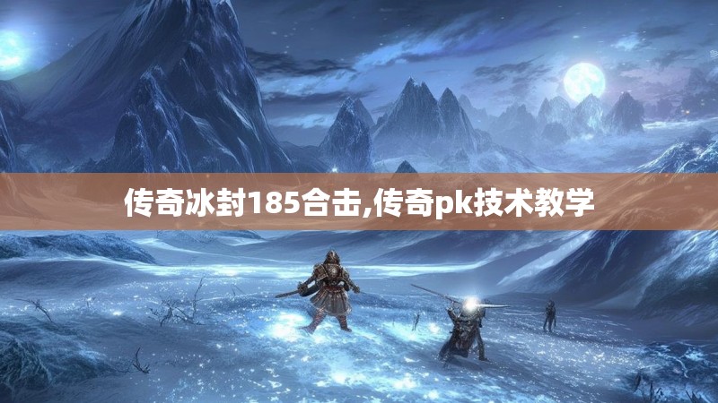 传奇冰封185合击,传奇pk技术教学