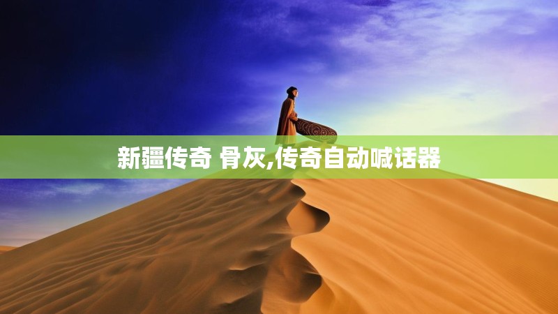 新疆传奇 骨灰,传奇自动喊话器