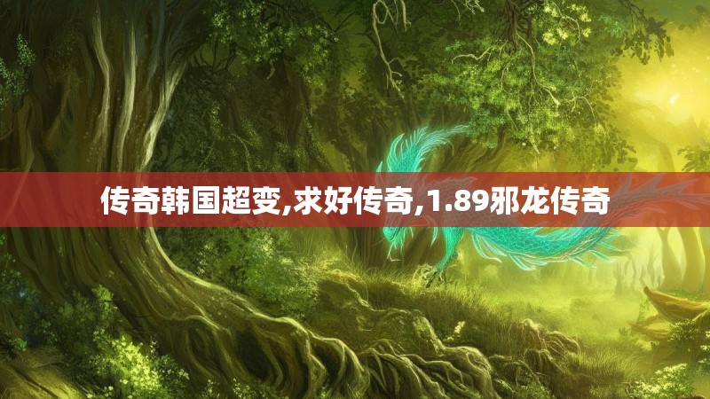 传奇韩国超变,求好传奇,1.89邪龙传奇
