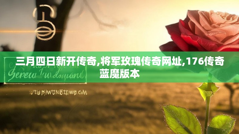 三月四日新开传奇,将军玫瑰传奇网址,176传奇蓝魔版本