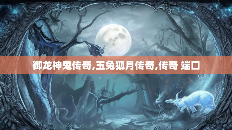 御龙神鬼传奇,玉兔狐月传奇,传奇 端口