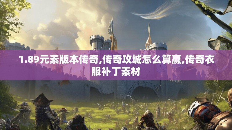 1.89元素版本传奇,传奇攻城怎么算赢,传奇衣服补丁素材