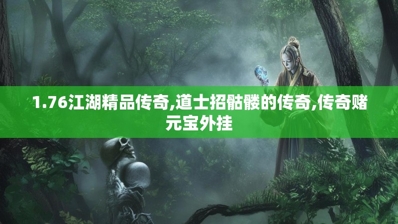 1.76江湖精品传奇,道士招骷髅的传奇,传奇赌元宝外挂