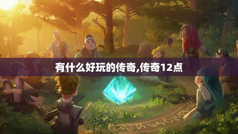 有什么好玩的传奇,传奇12点